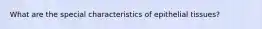 What are the special characteristics of epithelial tissues?