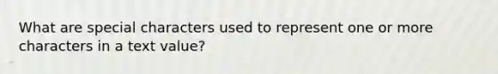 What are special characters used to represent one or more characters in a text value?