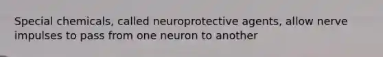 Special chemicals, called neuroprotective agents, allow nerve impulses to pass from one neuron to another