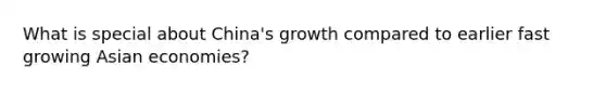 What is special about China's growth compared to earlier fast growing Asian economies?