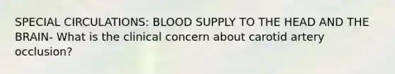 SPECIAL CIRCULATIONS: BLOOD SUPPLY TO THE HEAD AND THE BRAIN- What is the clinical concern about carotid artery occlusion?