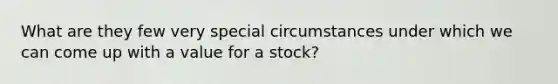 What are they few very special circumstances under which we can come up with a value for a stock?