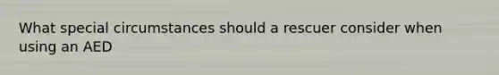 What special circumstances should a rescuer consider when using an AED