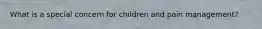 What is a special concern for children and pain management?