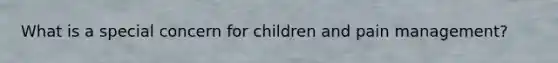 What is a special concern for children and pain management?