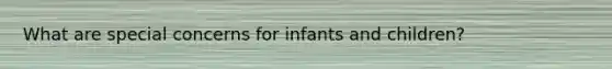 What are special concerns for infants and children?