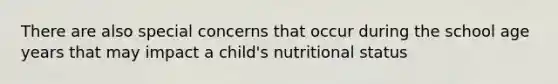 There are also special concerns that occur during the school age years that may impact a child's nutritional status