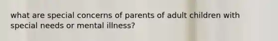 what are special concerns of parents of adult children with special needs or mental illness?