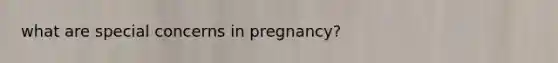 what are special concerns in pregnancy?