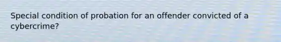 Special condition of probation for an offender convicted of a cybercrime?