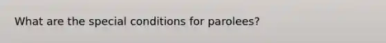 What are the special conditions for parolees?