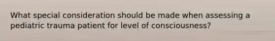 What special consideration should be made when assessing a pediatric trauma patient for level of consciousness?