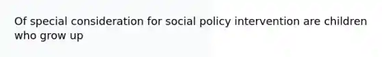 Of special consideration for social policy intervention are children who grow up