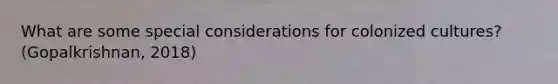 What are some special considerations for colonized cultures? (Gopalkrishnan, 2018)