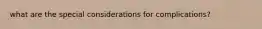 what are the special considerations for complications?