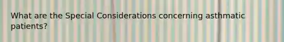What are the Special Considerations concerning asthmatic patients?