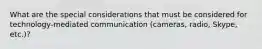 What are the special considerations that must be considered for technology-mediated communication (cameras, radio, Skype, etc.)?