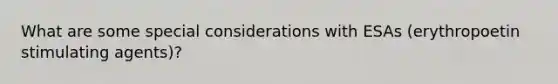 What are some special considerations with ESAs (erythropoetin stimulating agents)?