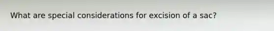 What are special considerations for excision of a sac?