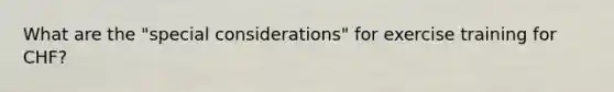 What are the "special considerations" for exercise training for CHF?