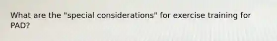 What are the "special considerations" for exercise training for PAD?