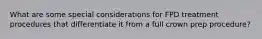 What are some special considerations for FPD treatment procedures that differentiate it from a full crown prep procedure?