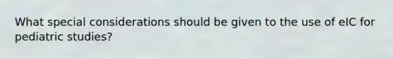 What special considerations should be given to the use of eIC for pediatric studies?