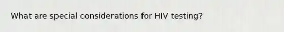 What are special considerations for HIV testing?
