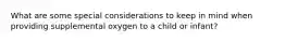 What are some special considerations to keep in mind when providing supplemental oxygen to a child or infant?