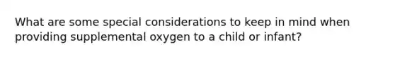 What are some special considerations to keep in mind when providing supplemental oxygen to a child or infant?