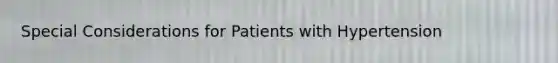 Special Considerations for Patients with Hypertension