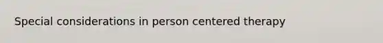 Special considerations in person centered therapy