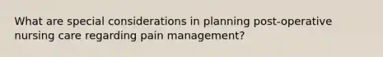 What are special considerations in planning post-operative nursing care regarding pain management?