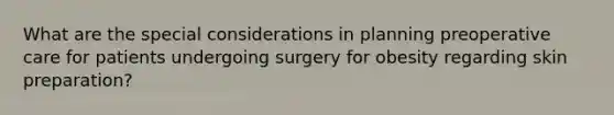 What are the special considerations in planning preoperative care for patients undergoing surgery for obesity regarding skin preparation?