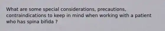 What are some special considerations, precautions, contraindications to keep in mind when working with a patient who has spina bifida ?