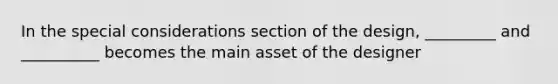 In the special considerations section of the design, _________ and __________ becomes the main asset of the designer