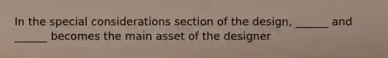 In the special considerations section of the design, ______ and ______ becomes the main asset of the designer