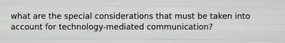 what are the special considerations that must be taken into account for technology-mediated communication?