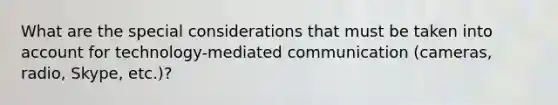 What are the special considerations that must be taken into account for technology-mediated communication (cameras, radio, Skype, etc.)?