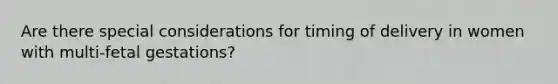 Are there special considerations for timing of delivery in women with multi-fetal gestations?