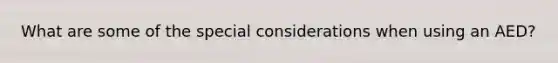 What are some of the special considerations when using an AED?