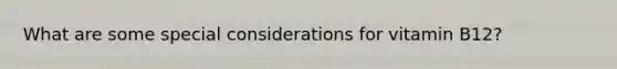 What are some special considerations for vitamin B12?
