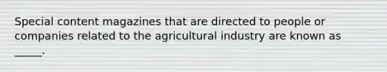 Special content magazines that are directed to people or companies related to the agricultural industry are known as _____.