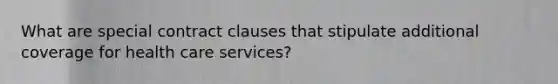 What are special contract clauses that stipulate additional coverage for health care services?