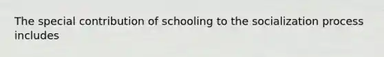 The special contribution of schooling to the socialization process includes