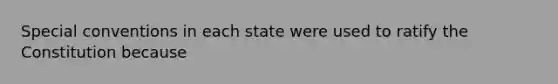 Special conventions in each state were used to ratify the Constitution because