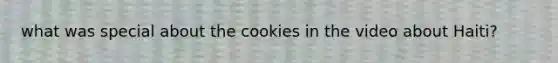 what was special about the cookies in the video about Haiti?