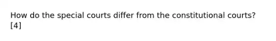 How do the special courts differ from the constitutional courts? [4]