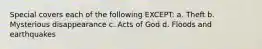 Special covers each of the following EXCEPT: a. Theft b. Mysterious disappearance c. Acts of God d. Floods and earthquakes