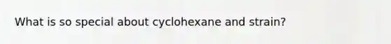 What is so special about cyclohexane and strain?